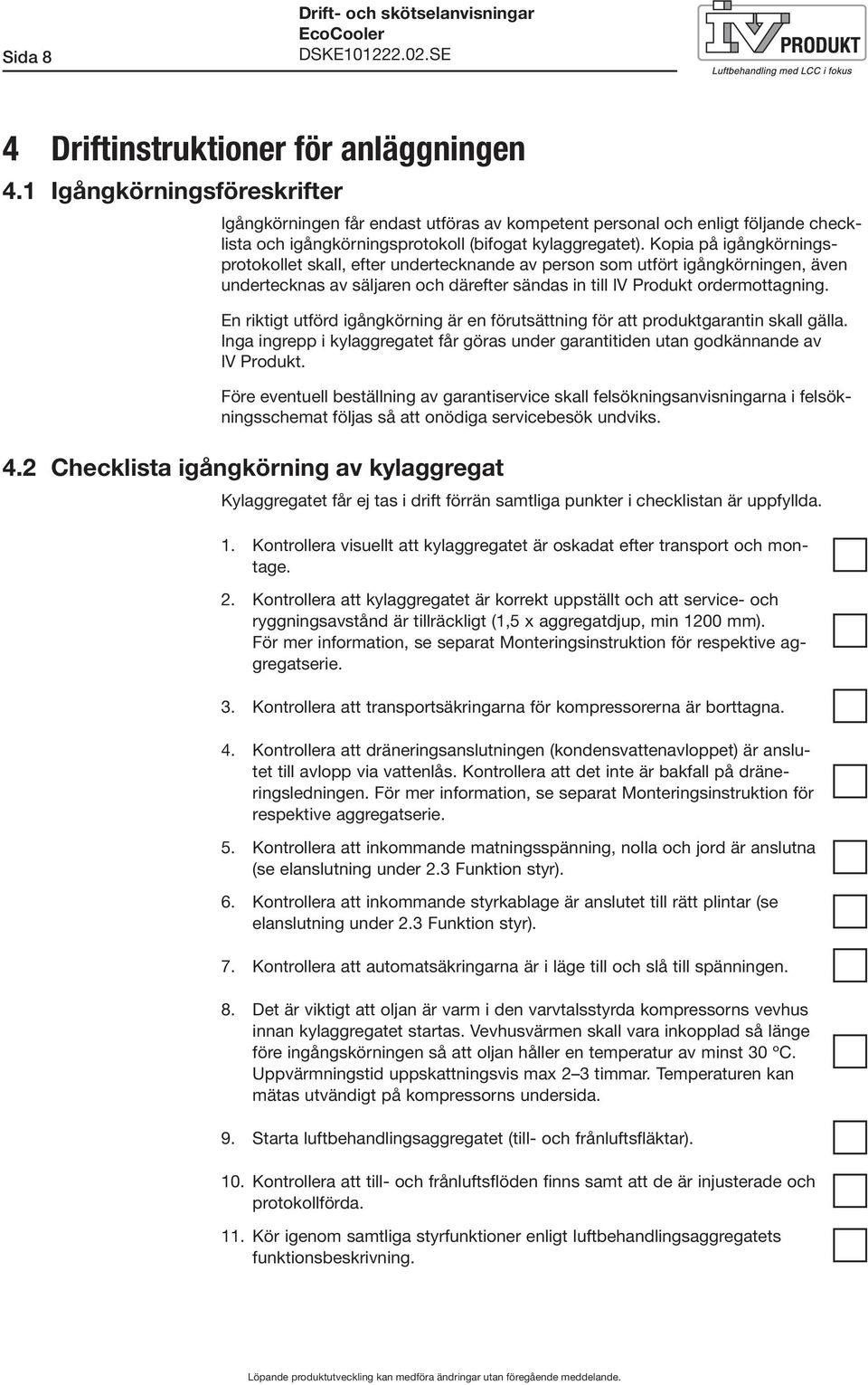Kopia på igångkörningsprotokollet skall, efter undertecknande av person som utfört igångkörningen, även undertecknas av säljaren och därefter sändas in till IV Produkt ordermottagning.