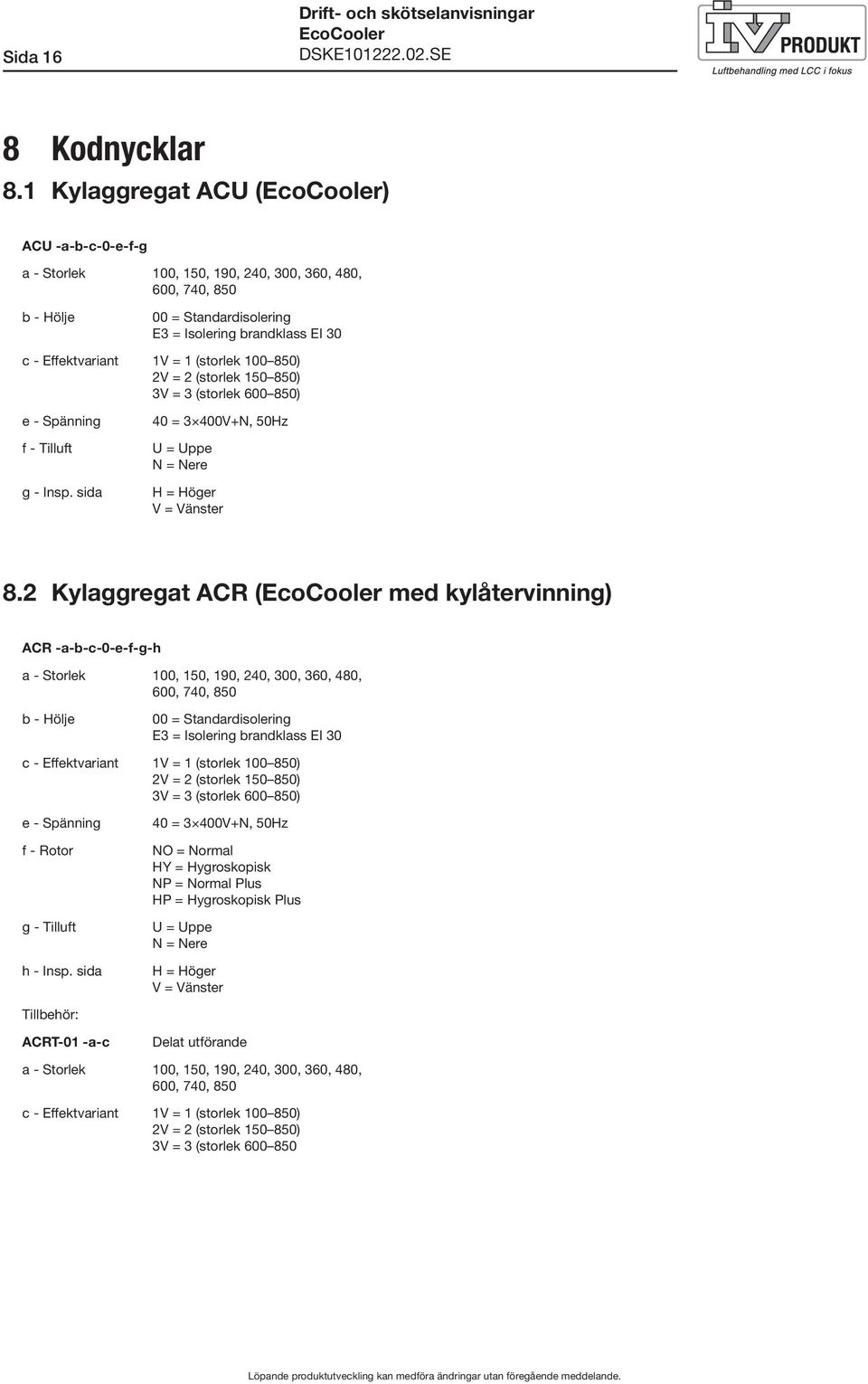 100 850) 2V = 2 (storlek 150 850) 3V = 3 (storlek 600 850) e - Spänning f - Tilluft g - Insp. sida 40 = 3 400V+N, 50Hz U = Uppe N = Nere H = Höger V = Vänster 8.