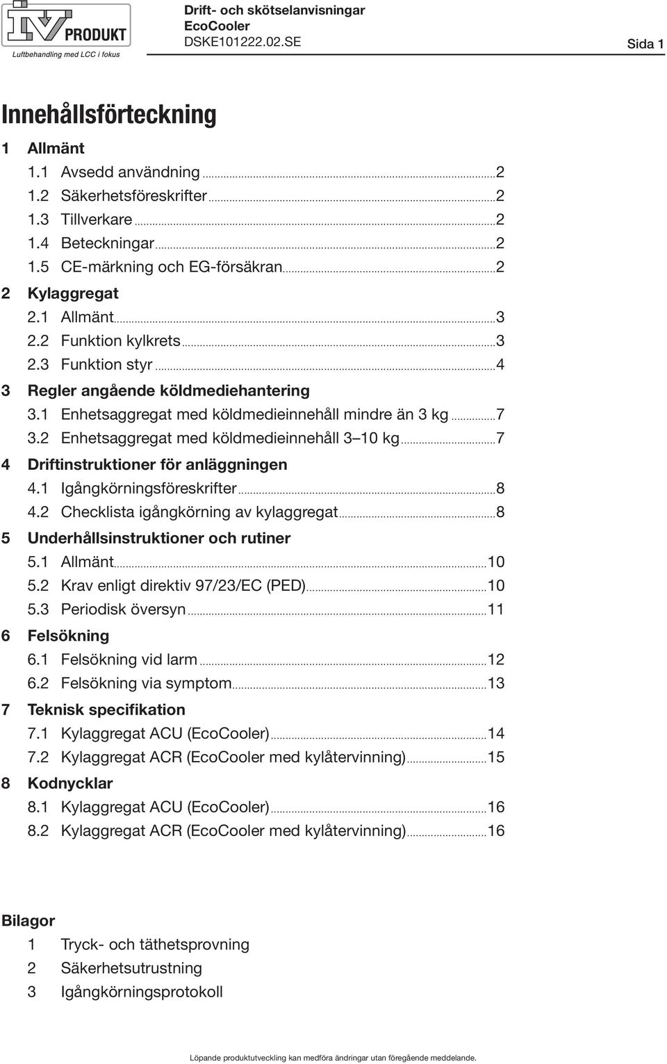 2 Enhetsaggregat med köldmedieinnehåll 3 10 kg...7 4 Driftinstruktioner för anläggningen 4.1 Igångkörningsföreskrifter...8 4.2 Checklista igångkörning av kylaggregat.