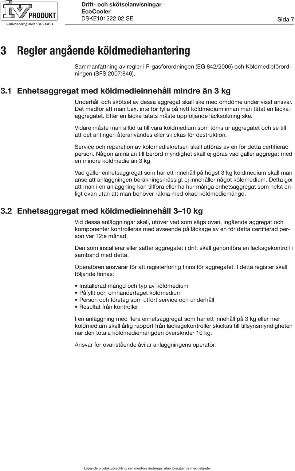 Vidare måste man alltid ta till vara köldmedium som töms ur aggregatet och se till att det antingen återanvändes eller skickas för destruktion.