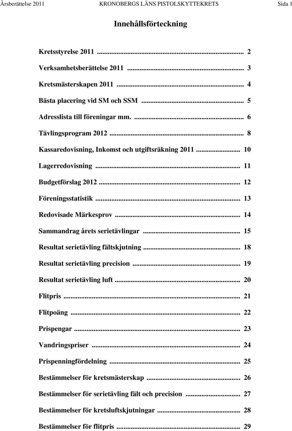 .. 13 Redovisade Märkesprov... 14 Sammandrag årets serietävlingar... 15 Resultat serietävling fältskjutning... 18 Resultat serietävling precision... 19 Resultat serietävling luft... 20 Flitpris.