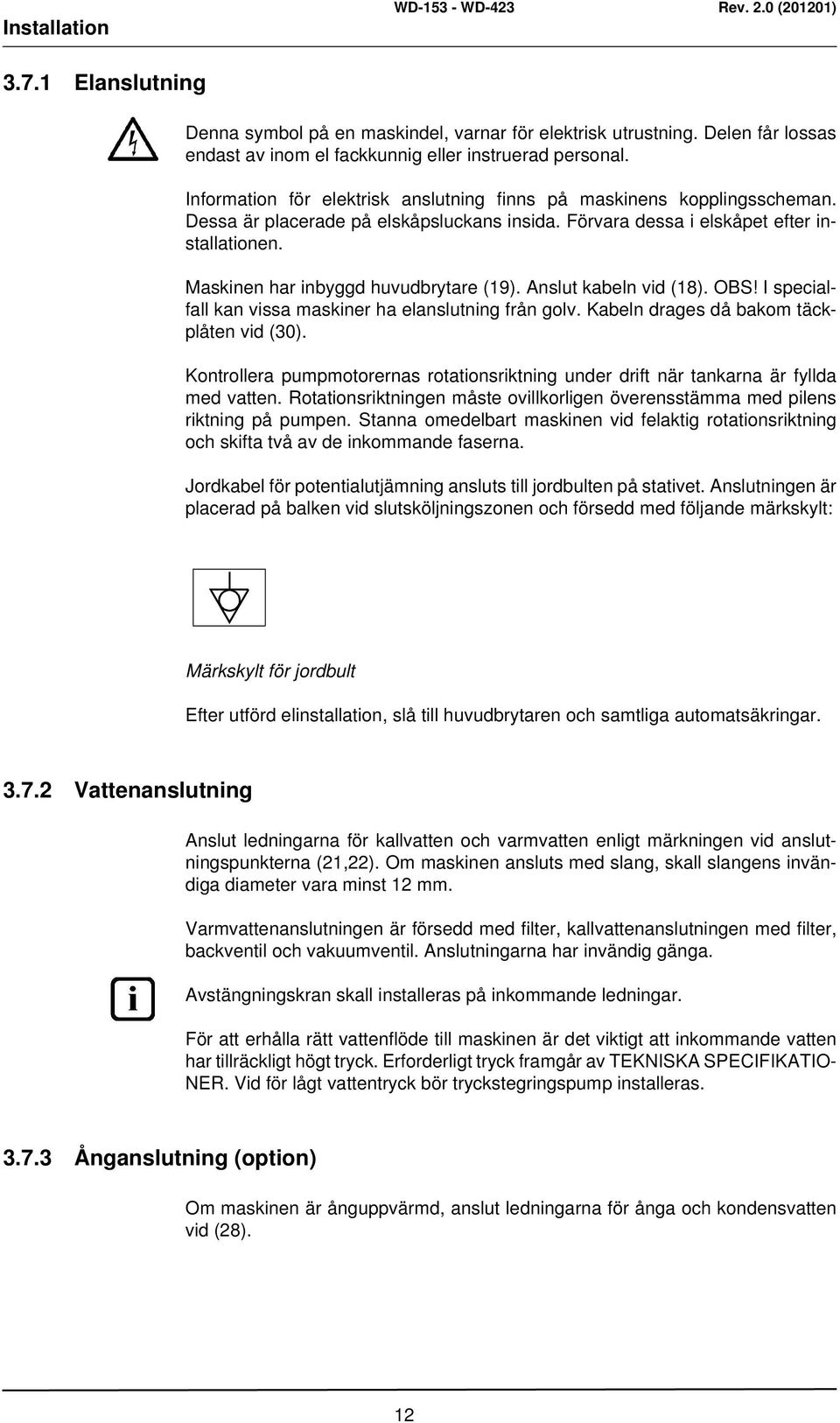 Maskinen har inbyggd huvudbrytare (19). Anslut kabeln vid (18). OBS! I specialfall kan vissa maskiner ha elanslutning från golv. Kabeln drages då bakom täckplåten vid (30).