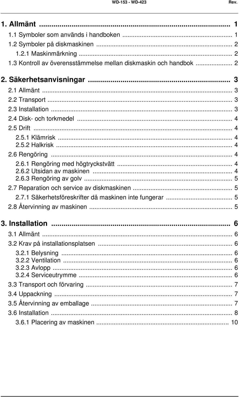 Rengöring... 4 2.6.1 Rengöring med högtryckstvätt... 4 2.6.2 Utsidan av maskinen... 4 2.6.3 Rengöring av golv... 5 2.7 Reparation och service av diskmaskinen... 5 2.7.1 Säkerhetsföreskrifter då maskinen inte fungerar.