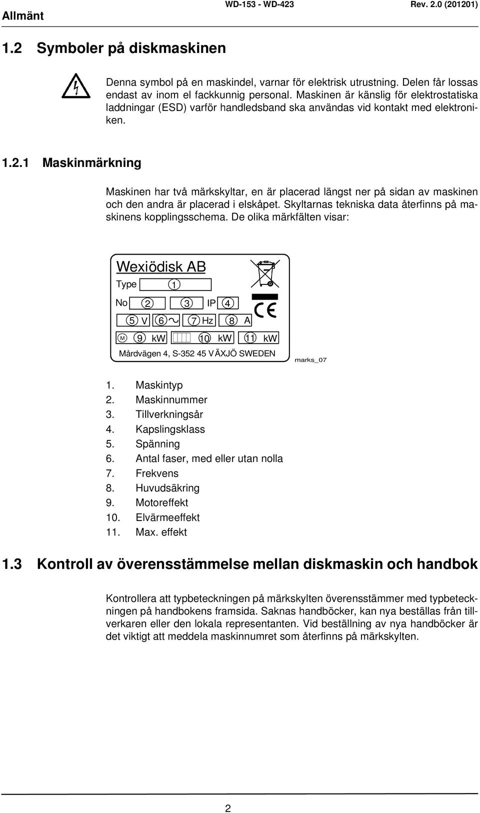 1 Maskinmärkning Maskinen har två märkskyltar, en är placerad längst ner på sidan av maskinen och den andra är placerad i elskåpet. Skyltarnas tekniska data återfinns på maskinens kopplingsschema.