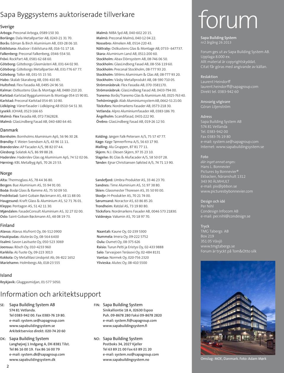 Nättraby: Ostkustens Glas & Montage AB, 0733-647737. Falkenberg: Preconal Falkenberg, 0346-554 50. Skara: Aluminium Land AB, 0511-200 60. Frövi: RockPart AB, 0581-62 68 60.