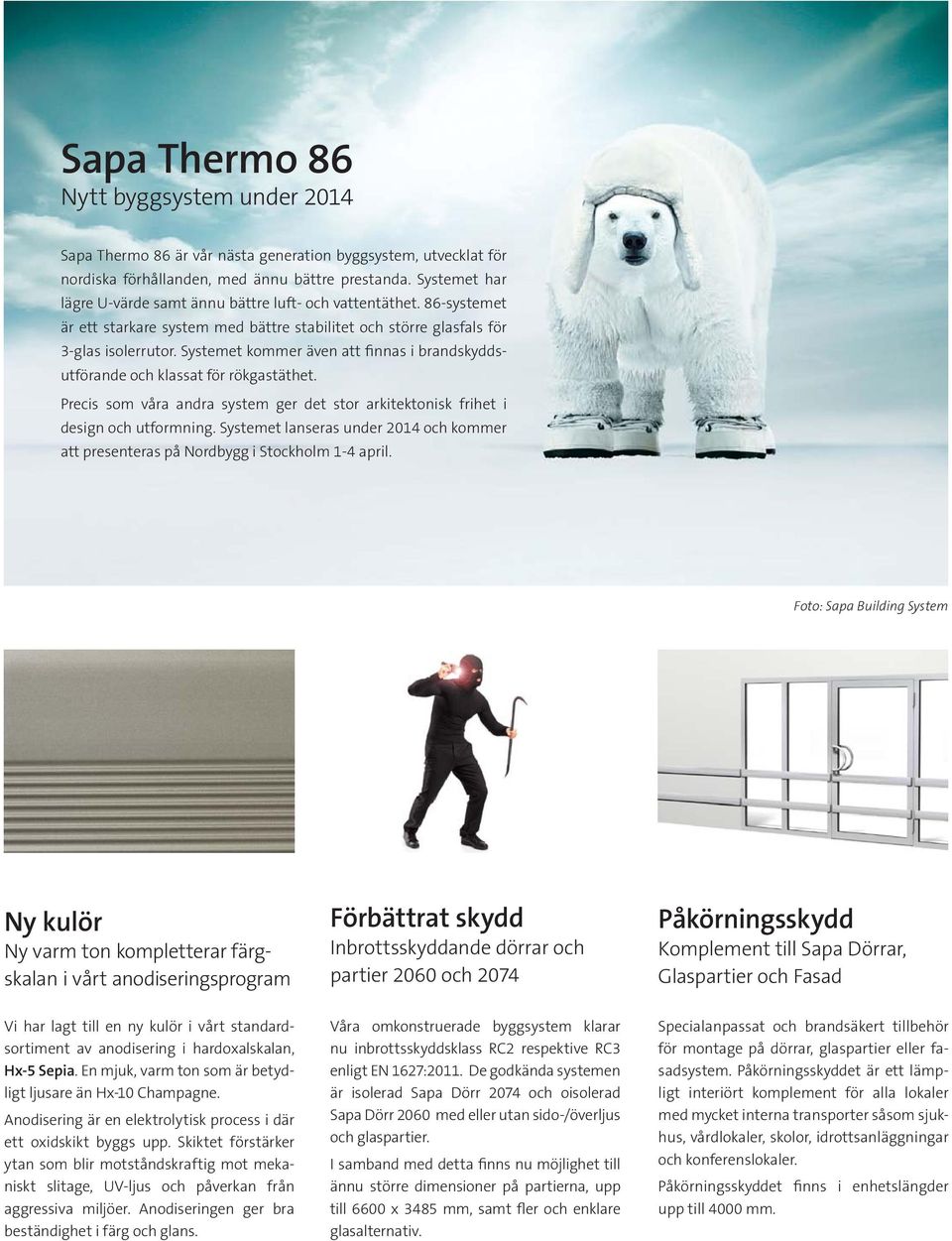 Systemet kommer även att finnas i brandskyddsutförande och klassat för rökgastäthet. Precis som våra andra system ger det stor arkitektonisk frihet i design och utformning.