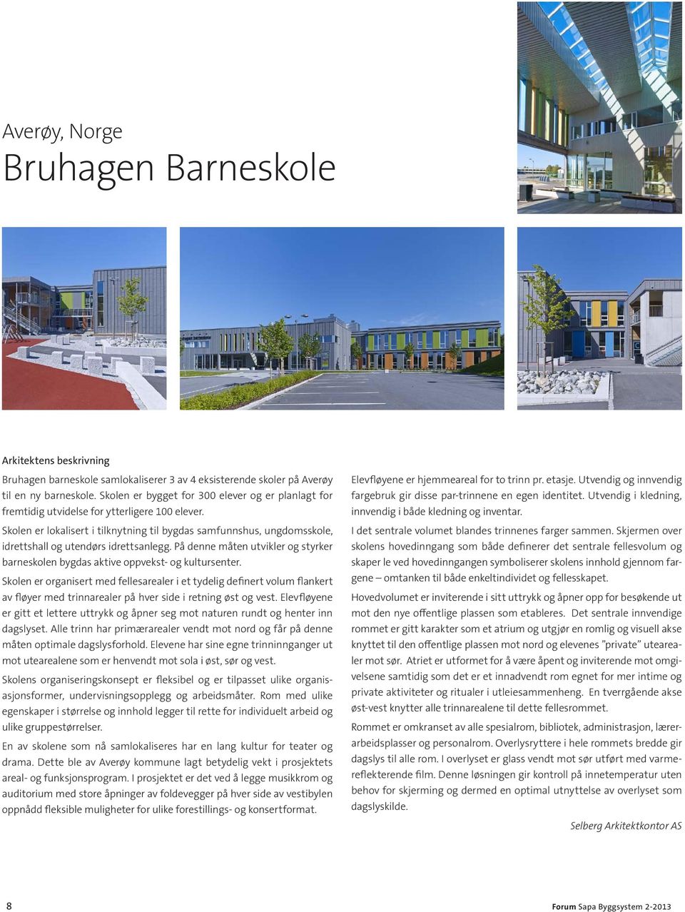 Skolen er lokalisert i tilknytning til bygdas samfunnshus, ungdomsskole, idrettshall og utendørs idrettsanlegg. På denne måten utvikler og styrker barneskolen bygdas aktive oppvekst- og kultursenter.