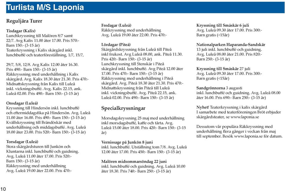 vickningsbuffé. Avg. Kalix 22.15, ank. Luleå 02.00. Pris 490: Barn 150: (315 år) Onsdagar (Luleå) Kryssning till Hindersön inkl. lunchbuffé och eftermiddagsfika på Hindersön. Avg. Luleå 11.00 åter 16.