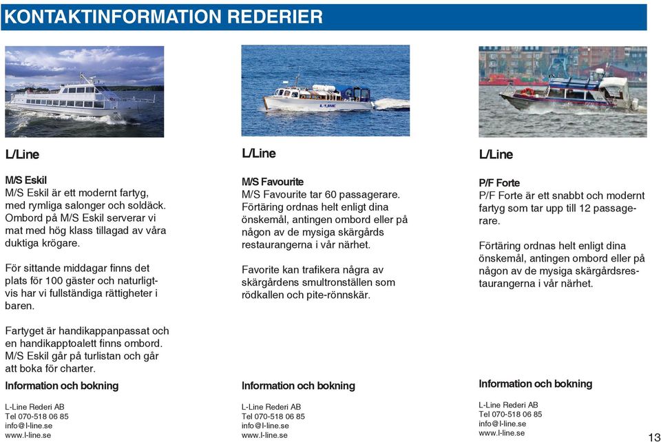 M/S Eskil går på turlistan och går att boka för charter. L/Line M/S Favourite M/S Favourite tar 60 passagerare.