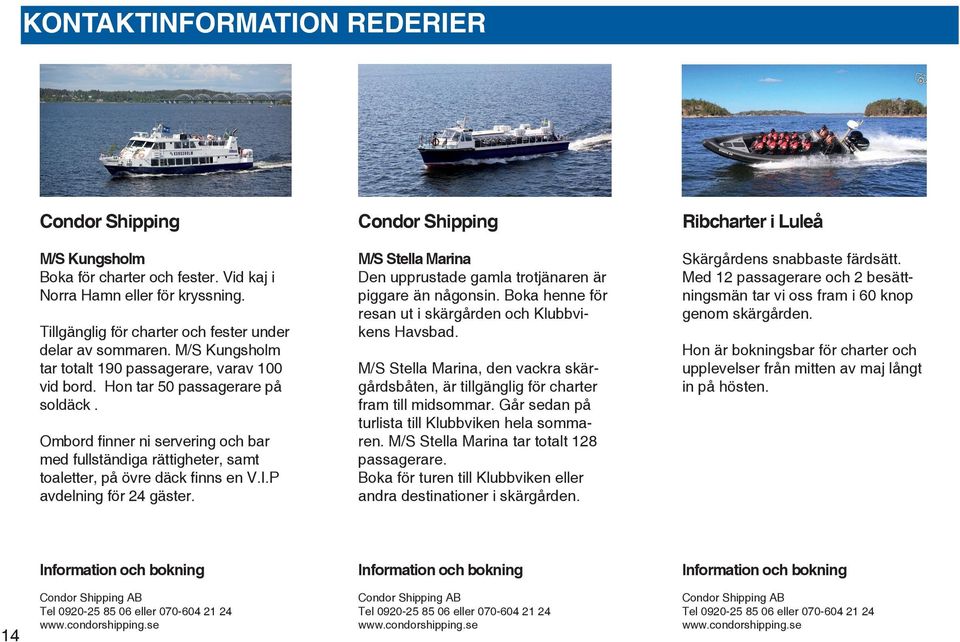 Ombord finner ni servering och bar med fullständiga rättigheter, samt toaletter, på övre däck finns en V.I.P avdelning för 24 gäster.