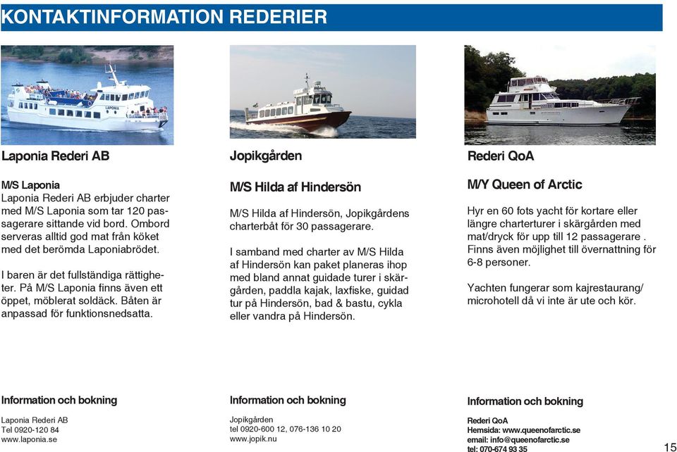 Båten är anpassad för funktionsnedsatta. M/S Hilda af Hindersön M/S Hilda af Hindersön, Jopikgårdens charterbåt för 30 passagerare.