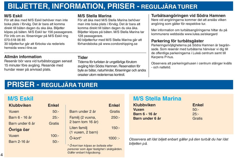 se Allmän information Resenär bör vara vid turbåtsbryggan senast 15 minuter före avgång. Resande med hundar reser på anvisad plats.