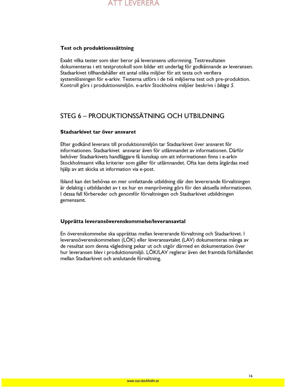 Kontroll görs i produktionsmiljön. e-arkiv Stockholms miljöer beskrivs i bilaga 5.