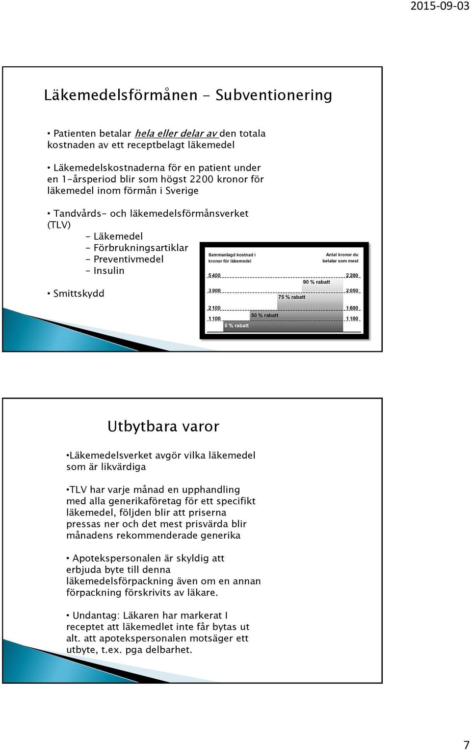 avgör vilka läkemedel som är likvärdiga TLV har varje månad en upphandling med alla generikaföretag för ett specifikt läkemedel, följden blir att priserna pressas ner och det mest prisvärda blir