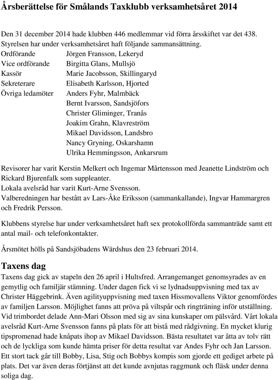 Ordförande Jörgen Fransson, Lekeryd Vice ordförande Birgitta Glans, Mullsjö Kassör Marie Jacobsson, Skillingaryd Sekreterare Elisabeth Karlsson, Hjorted Övriga ledamöter Anders Fyhr, Malmbäck Bernt