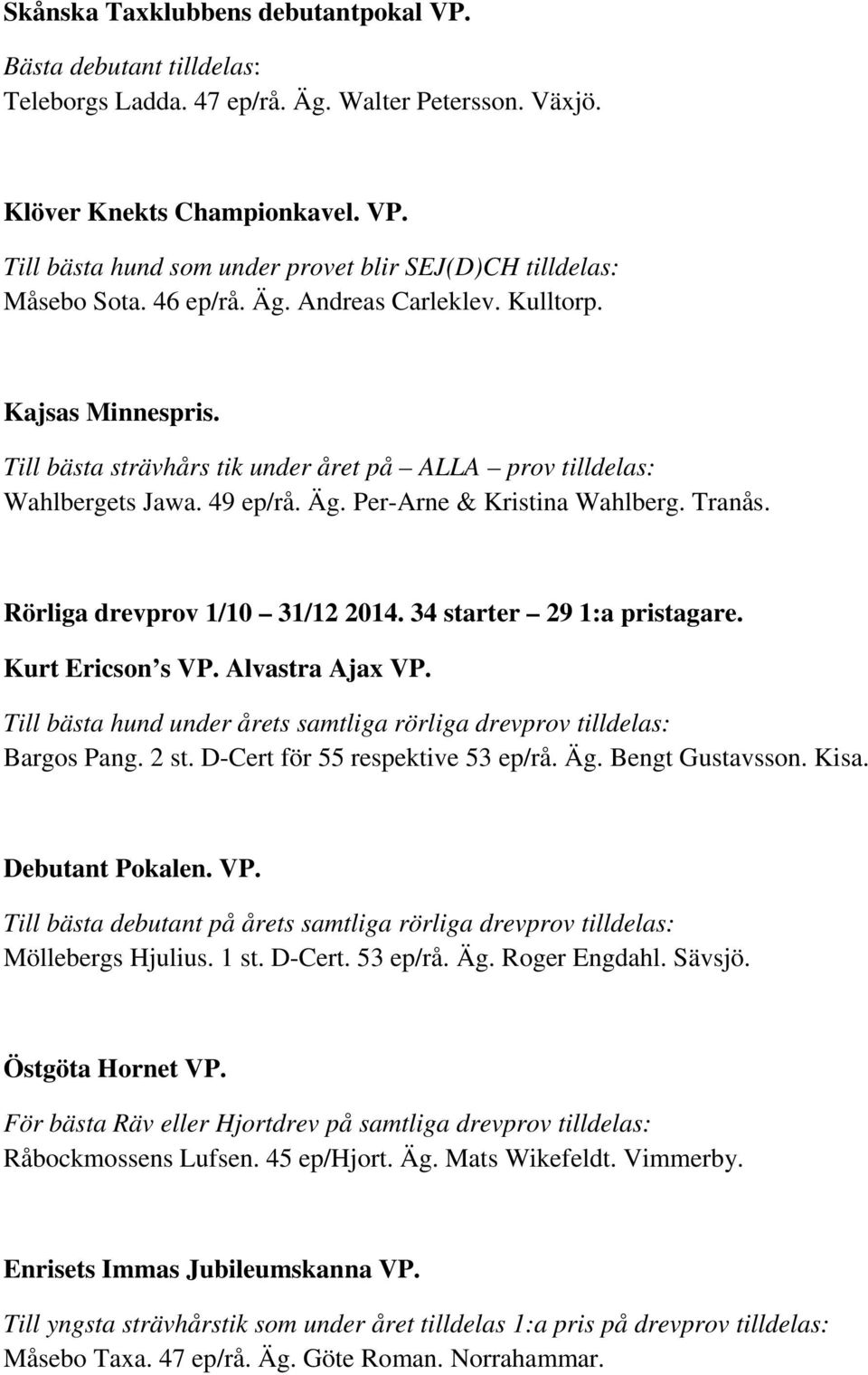 Rörliga drevprov 1/10 31/12 2014. 34 starter 29 1:a pristagare. Kurt Ericson s VP. Alvastra Ajax VP. Till bästa hund under årets samtliga rörliga drevprov tilldelas: Bargos Pang. 2 st.