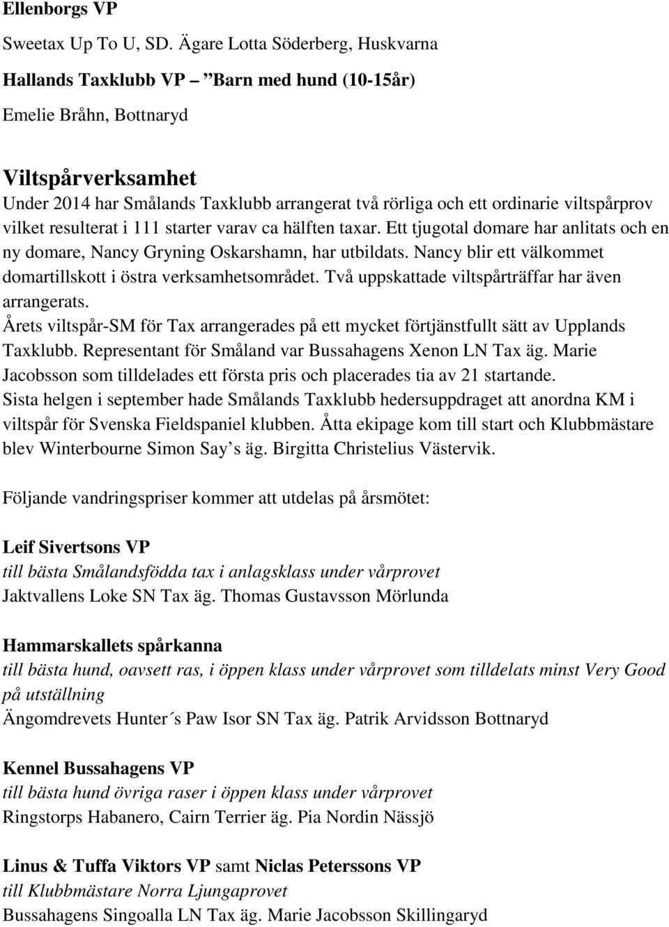 viltspårprov vilket resulterat i 111 starter varav ca hälften taxar. Ett tjugotal domare har anlitats och en ny domare, Nancy Gryning Oskarshamn, har utbildats.