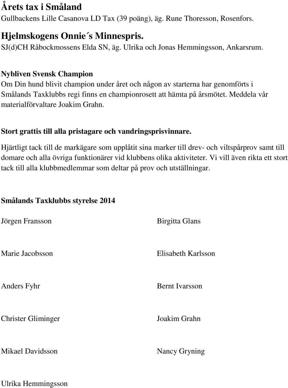 Nybliven Svensk Champion Om Din hund blivit champion under året och någon av starterna har genomförts i Smålands Taxklubbs regi finns en championrosett att hämta på årsmötet.