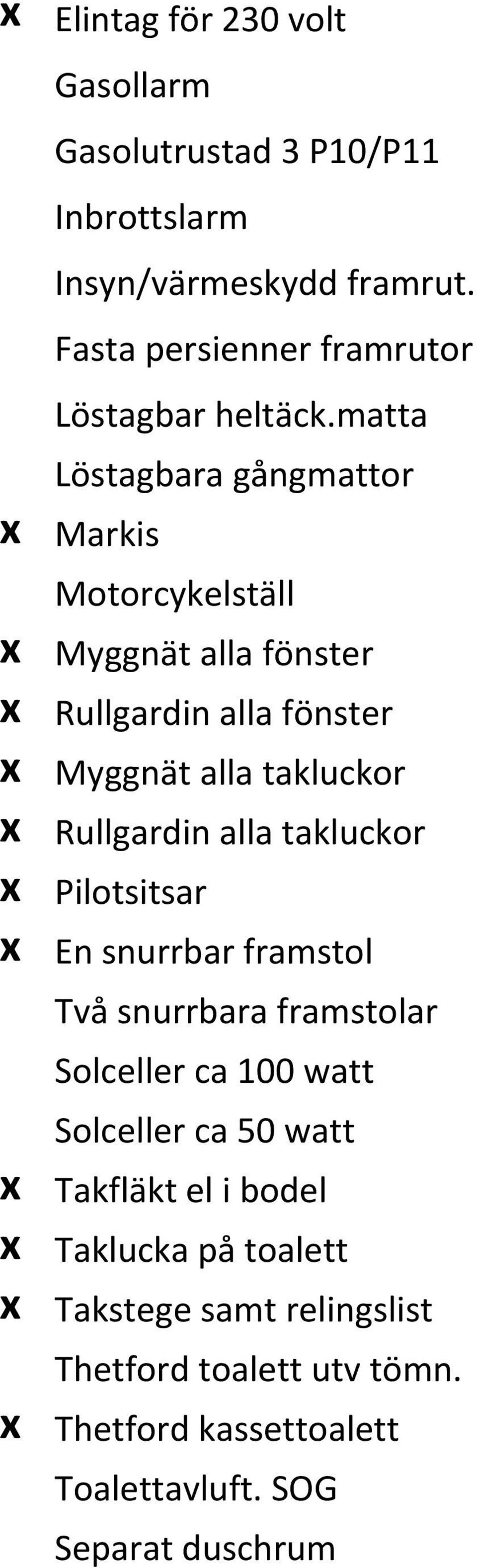 matta Löstagbara gångmattor x Markis Motorcykelställ x Myggnät alla fönster x Rullgardin alla fönster x Myggnät alla takluckor x Rullgardin