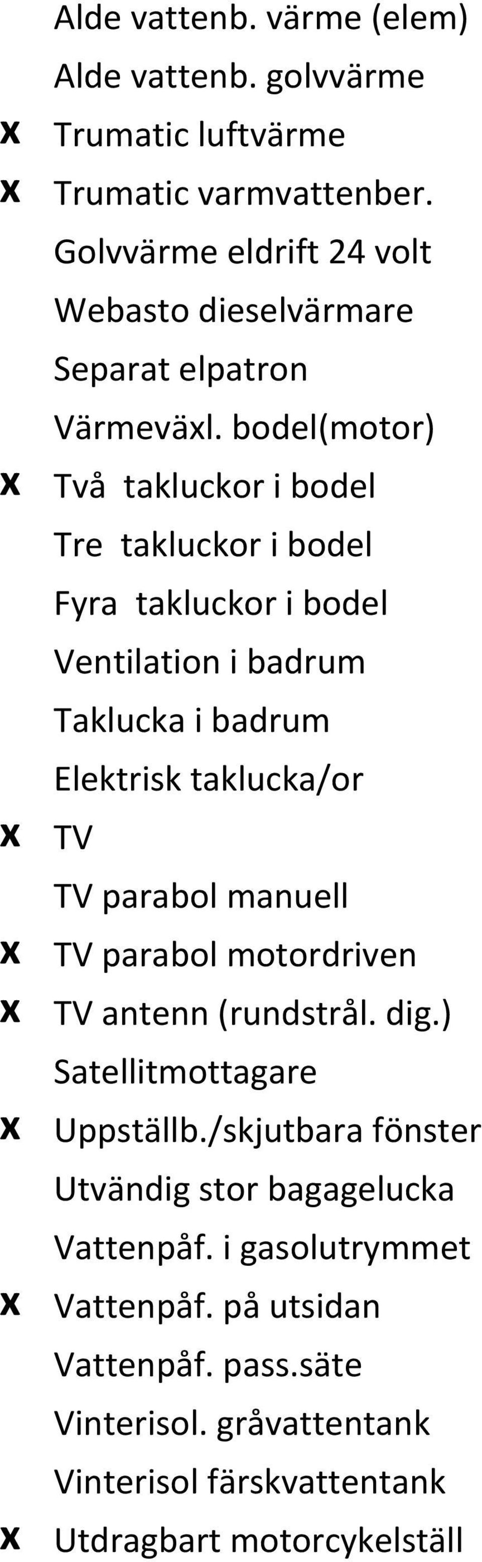 bodel(motor) x Två takluckor i bodel Tre takluckor i bodel Fyra takluckor i bodel Ventilation i badrum Taklucka i badrum Elektrisk taklucka/or x TV TV