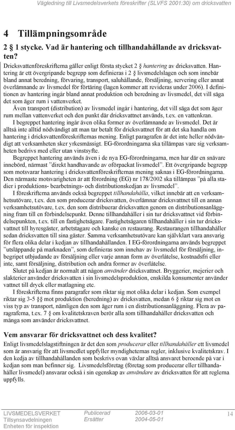 livsmedel för förtäring (lagen kommer att revideras under 2006). I definitionen av hantering ingår bland annat produktion och beredning av livsmedel, det vill säga det som äger rum i vattenverket.