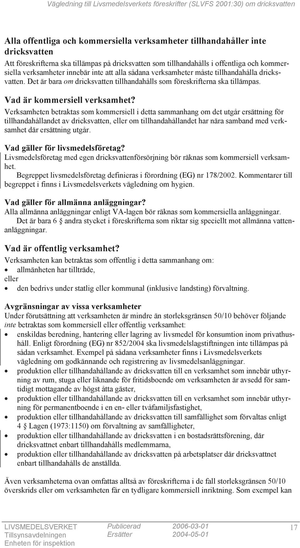 Verksamheten betraktas som kommersiell i detta sammanhang om det utgår ersättning för tillhandahållandet av dricksvatten, eller om tillhandahållandet har nära samband med verksamhet där ersättning
