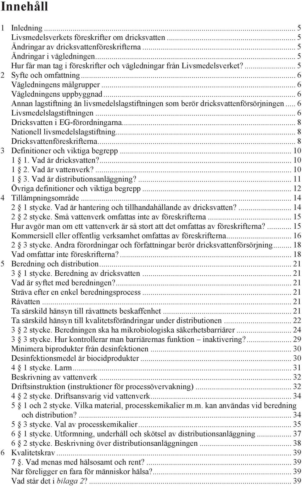 .. 6 Annan lagstiftning än livsmedelslagstiftningen som berör dricksvattenförsörjningen... 6 Livsmedelslagstiftningen... 6 Dricksvatten i EG-förordningarna... 8 Nationell livsmedelslagstiftning.