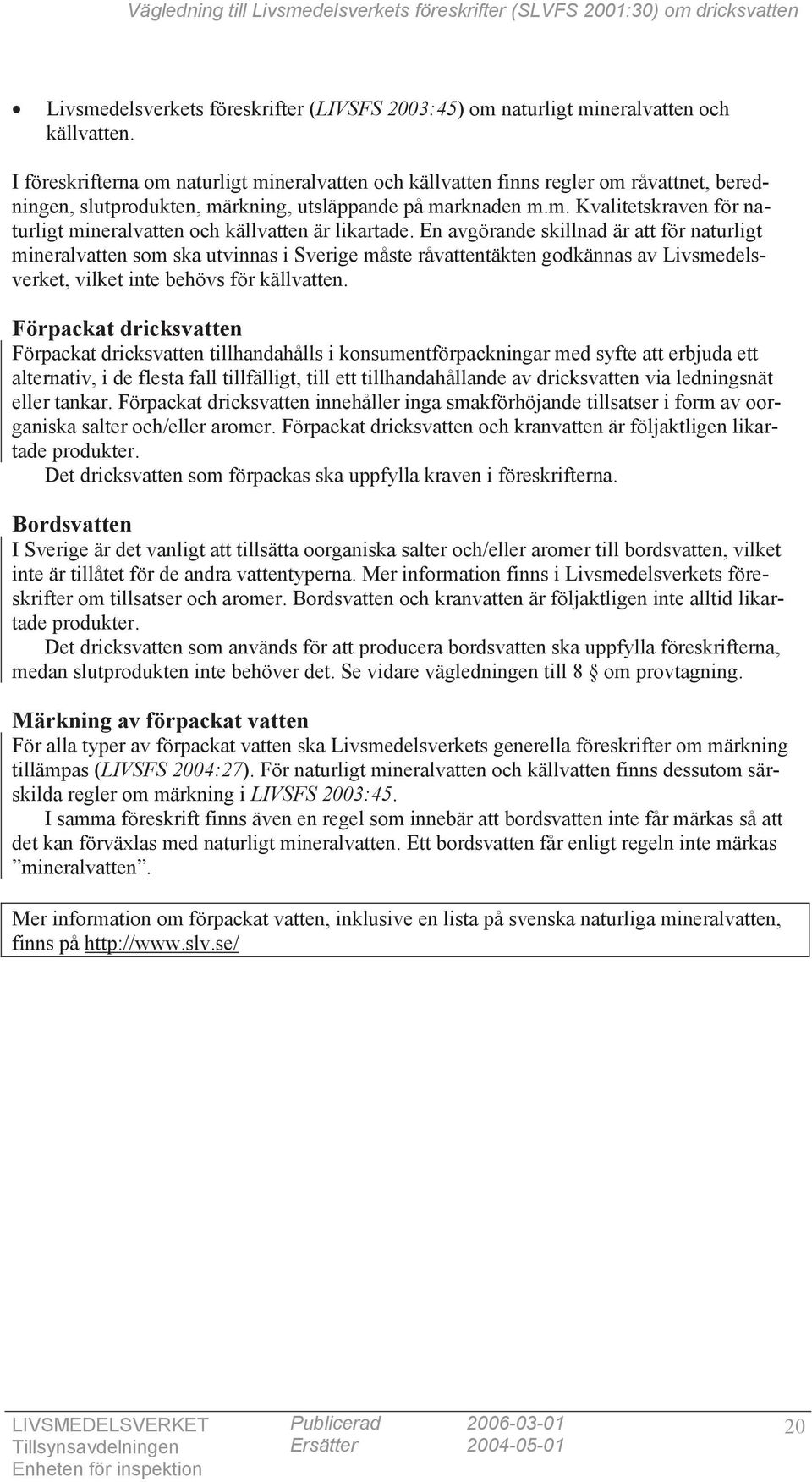 En avgörande skillnad är att för naturligt mineralvatten som ska utvinnas i Sverige måste råvattentäkten godkännas av Livsmedelsverket, vilket inte behövs för källvatten.