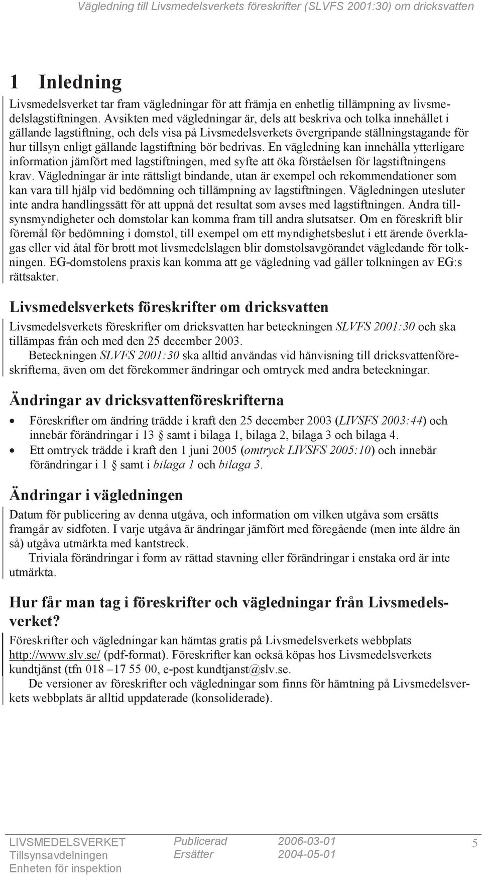 lagstiftning bör bedrivas. En vägledning kan innehålla ytterligare information jämfört med lagstiftningen, med syfte att öka förståelsen för lagstiftningens krav.