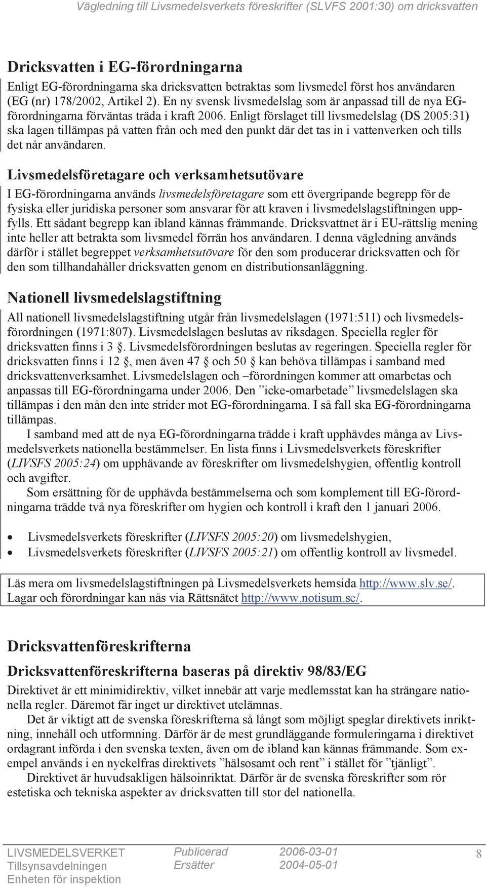 Enligt förslaget till livsmedelslag (DS 2005:31) ska lagen tillämpas på vatten från och med den punkt där det tas in i vattenverken och tills det når användaren.