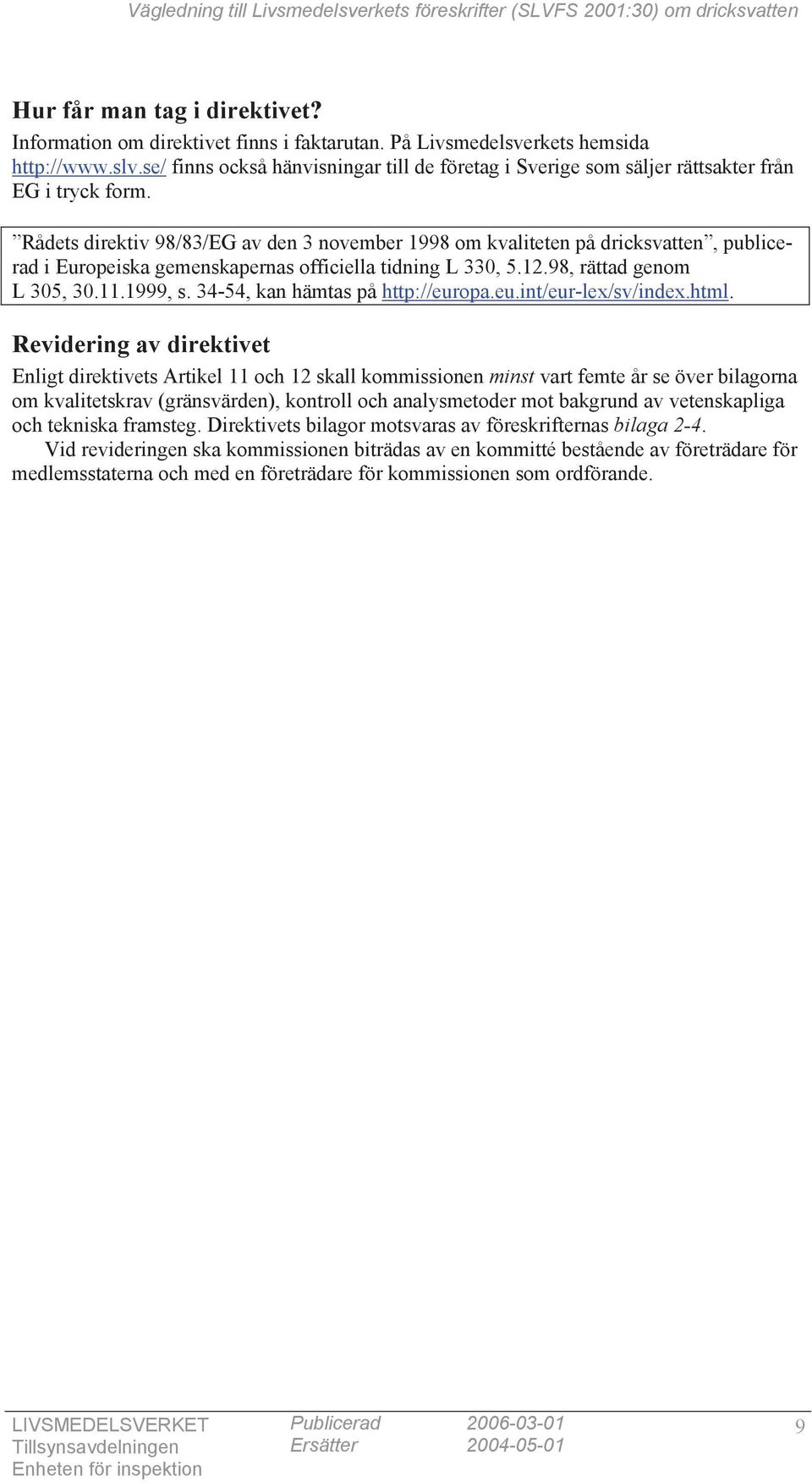 Rådets direktiv 98/83/EG av den 3 november 1998 om kvaliteten på dricksvatten, publicerad i Europeiska gemenskapernas officiella tidning L 330, 5.12.98, rättad genom L 305, 30.11.1999, s.