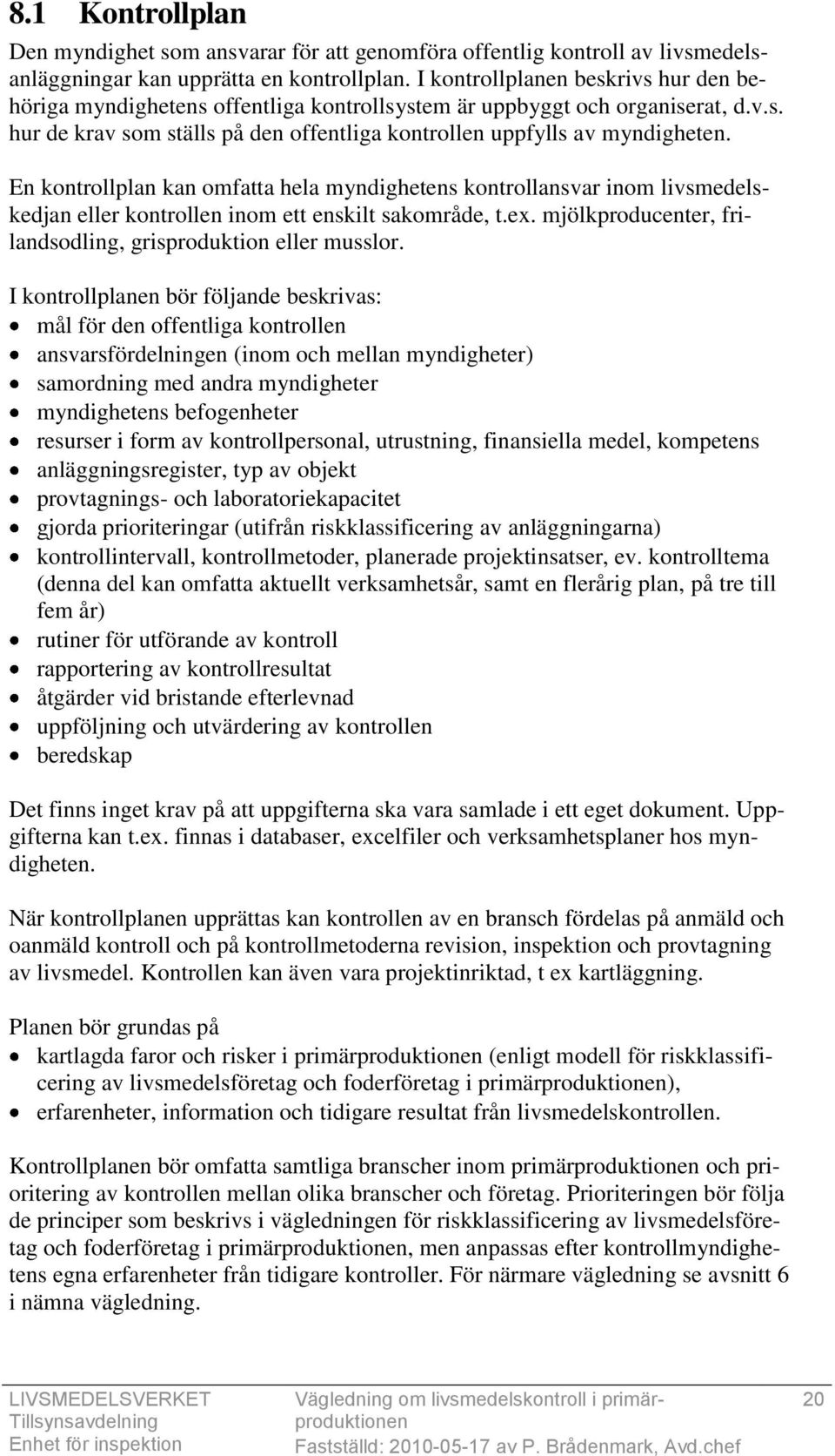 En kontrollplan kan omfatta hela myndighetens kontrollansvar inom livsmedelskedjan eller kontrollen inom ett enskilt sakområde, t.ex. mjölkproducenter, frilandsodling, grisproduktion eller musslor.