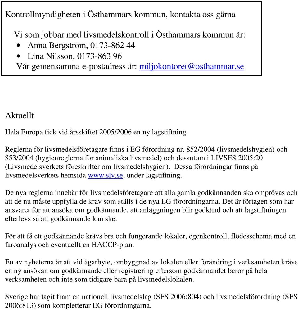 (livsmedelshygien) och 853/2004 (hygienreglerna för animaliska livsmedel) och dessutom i LIVSFS 2005:20 (Livsmedelsverkets föreskrifter om livsmedelshygien).