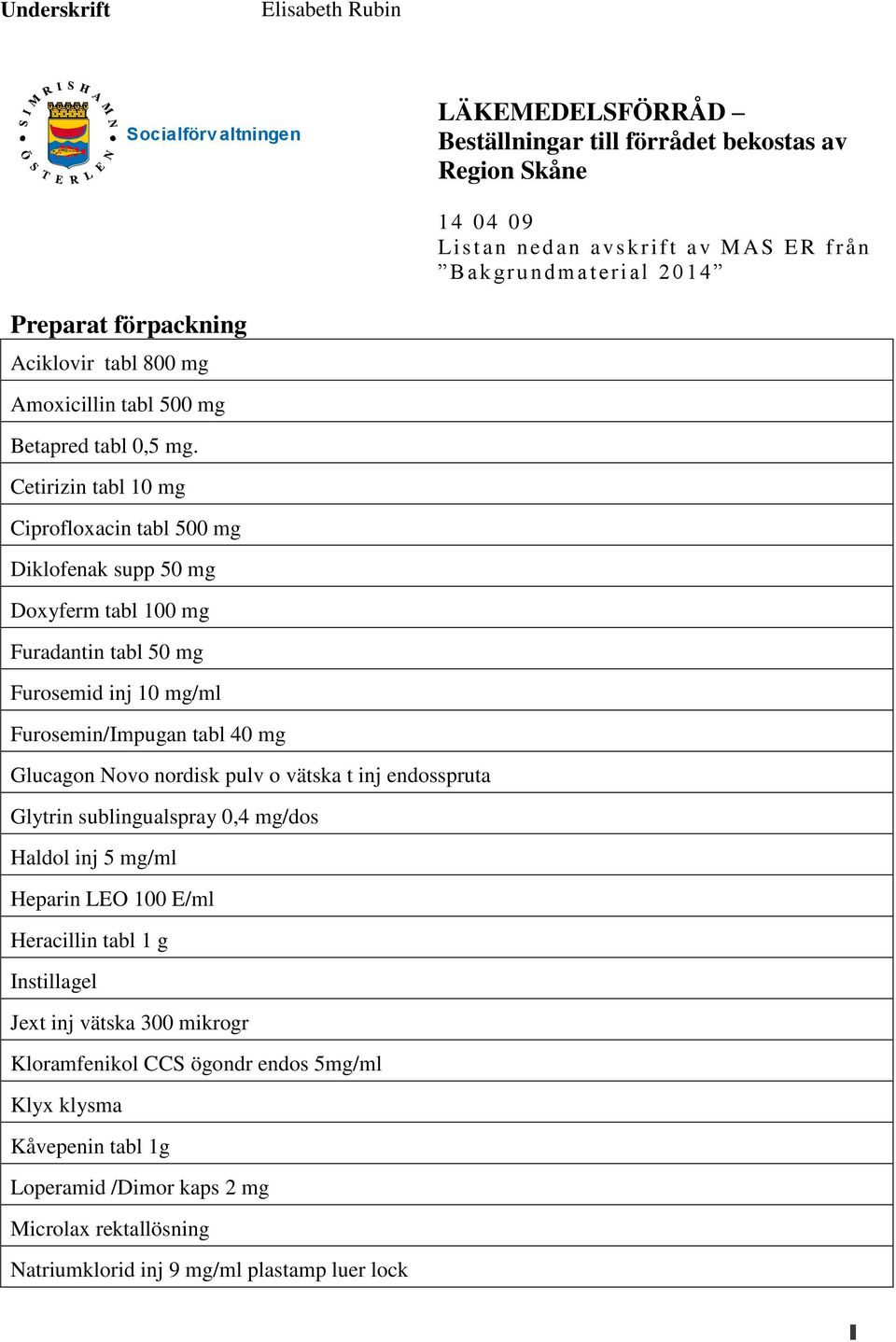 Cetirizin tabl 10 mg Ciprofloxacin tabl 500 mg Diklofenak supp 50 mg Doxyferm tabl 100 mg Furadantin tabl 50 mg Furosemid inj 10 mg/ml Furosemin/Impugan tabl 40 mg Glucagon Novo nordisk pulv o vätska