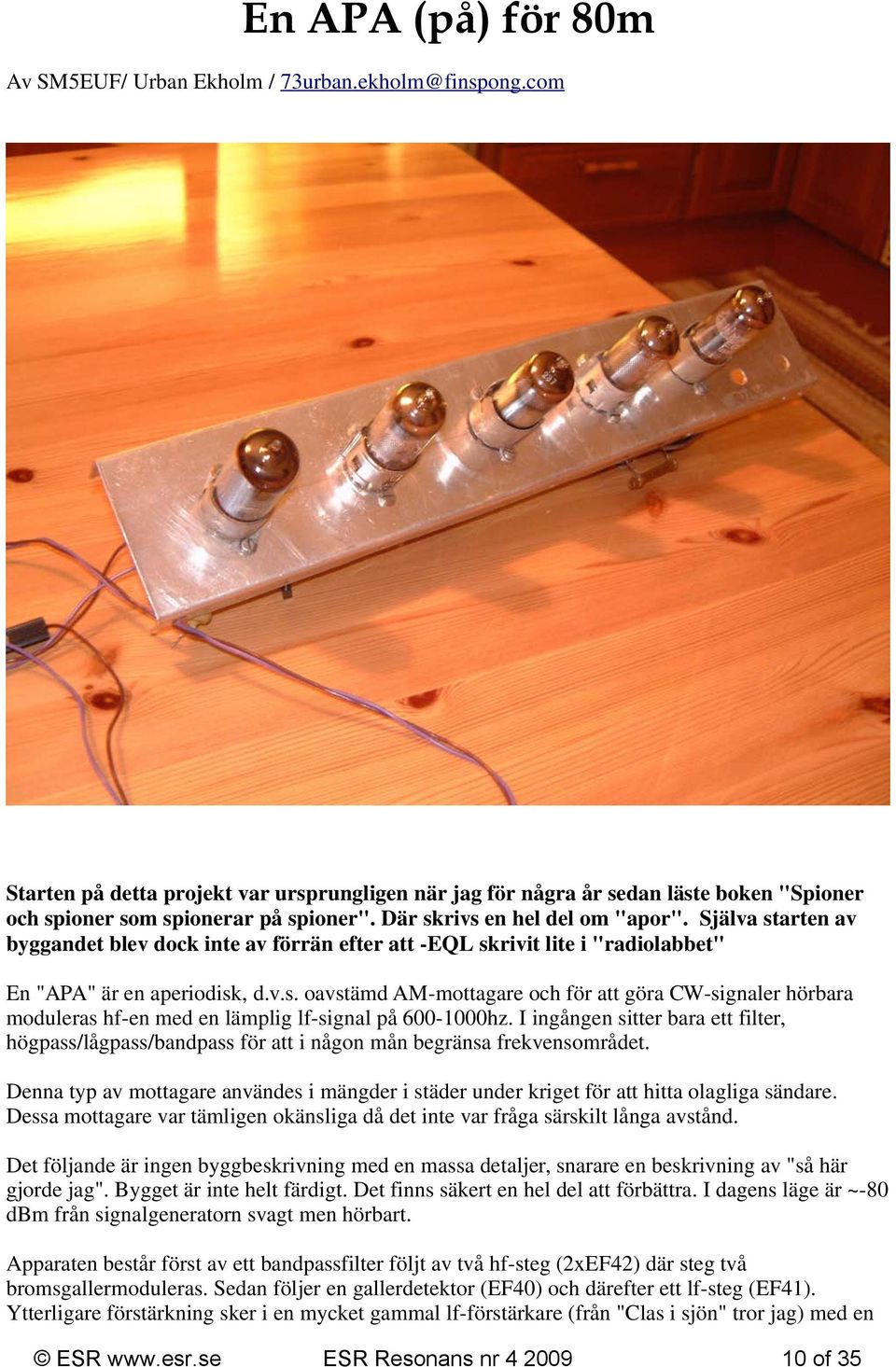 Själva starten av byggandet blev dock inte av förrän efter att -EQL skrivit lite i "radiolabbet" En "APA" är en aperiodisk, d.v.s. oavstämd AM-mottagare och för att göra CW-signaler hörbara moduleras hf-en med en lämplig lf-signal på 600-1000hz.