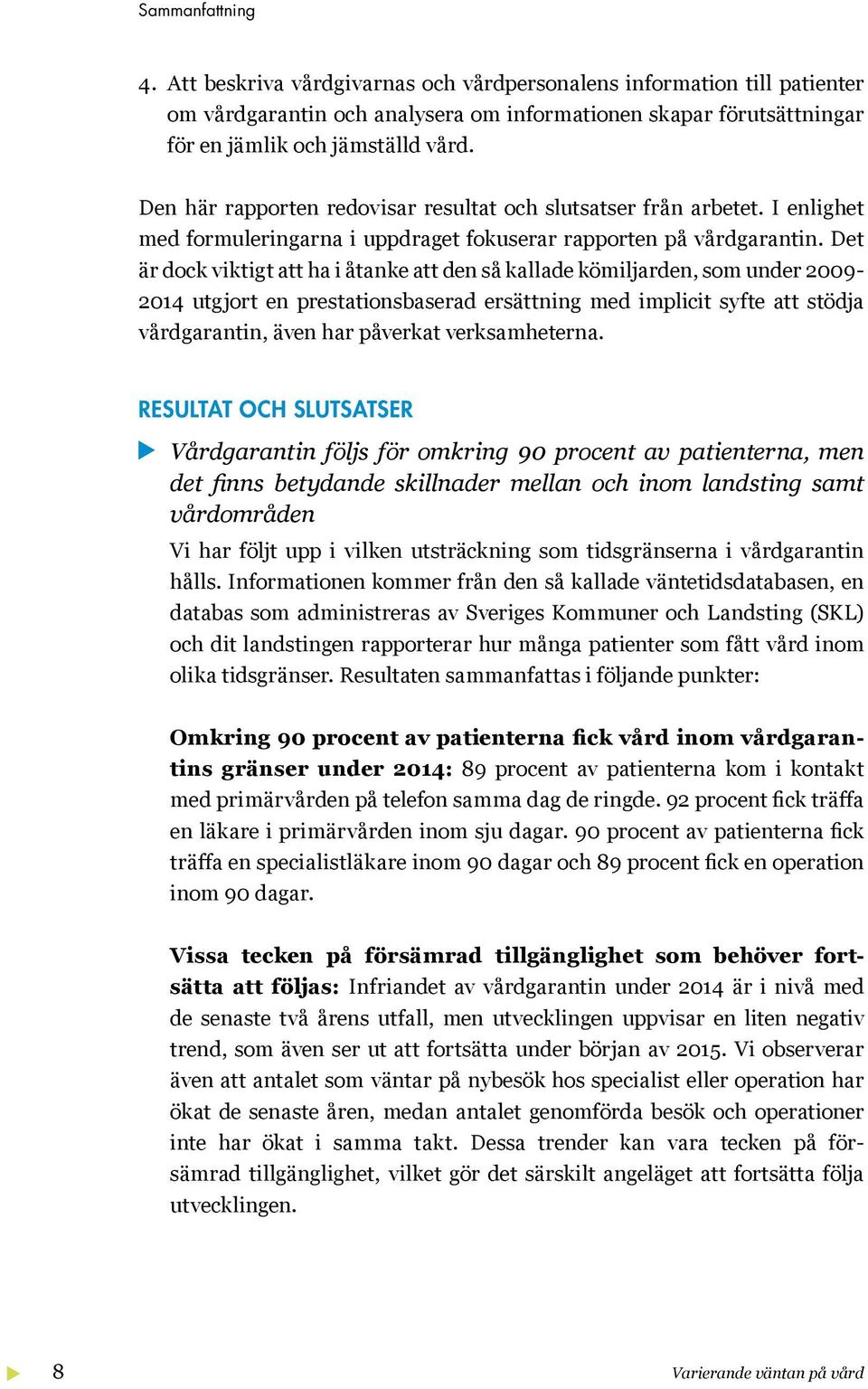 Det är dock viktigt att ha i åtanke att den så kallade kömiljarden, som under 2009-2014 utgjort en prestationsbaserad ersättning med implicit syfte att stödja vårdgarantin, även har påverkat