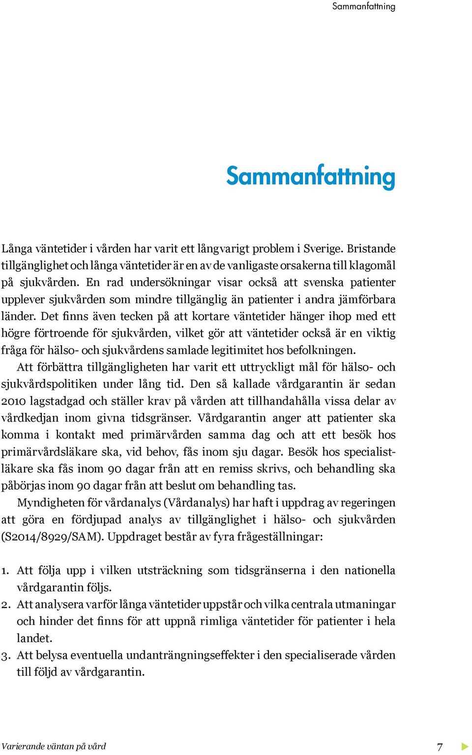 En rad undersökningar visar också att svenska patienter upplever sjukvården som mindre tillgänglig än patienter i andra jämförbara länder.