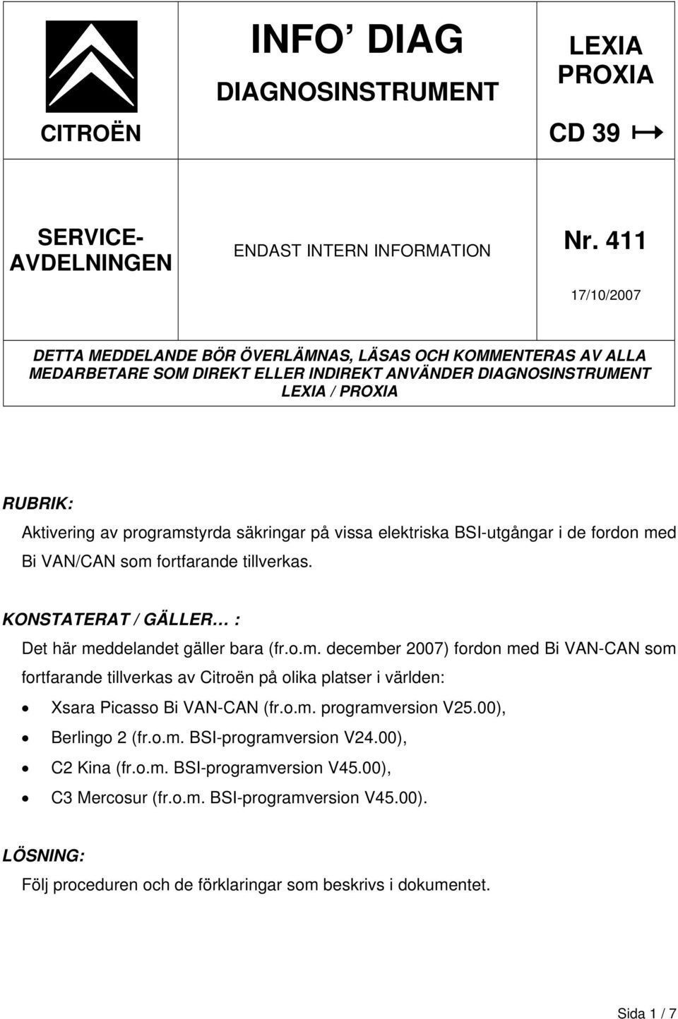 säkringar på vissa elektriska BSI-utgångar i de fordon med Bi VAN/CAN som fortfarande tillverkas. KONSTATERAT / GÄLLER : Det här meddelandet gäller bara (fr.o.m. december 2007) fordon med Bi VAN-CAN som fortfarande tillverkas av Citroën på olika platser i världen: Xsara Picasso Bi VAN-CAN (fr.