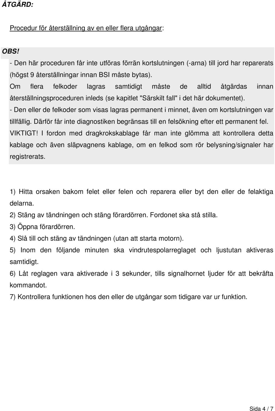 - Den eller de felkoder som visas lagras permanent i minnet, även om kortslutningen var tillfällig. Därför får inte diagnostiken begränsas till en felsökning efter ett permanent fel. VIKTIGT!