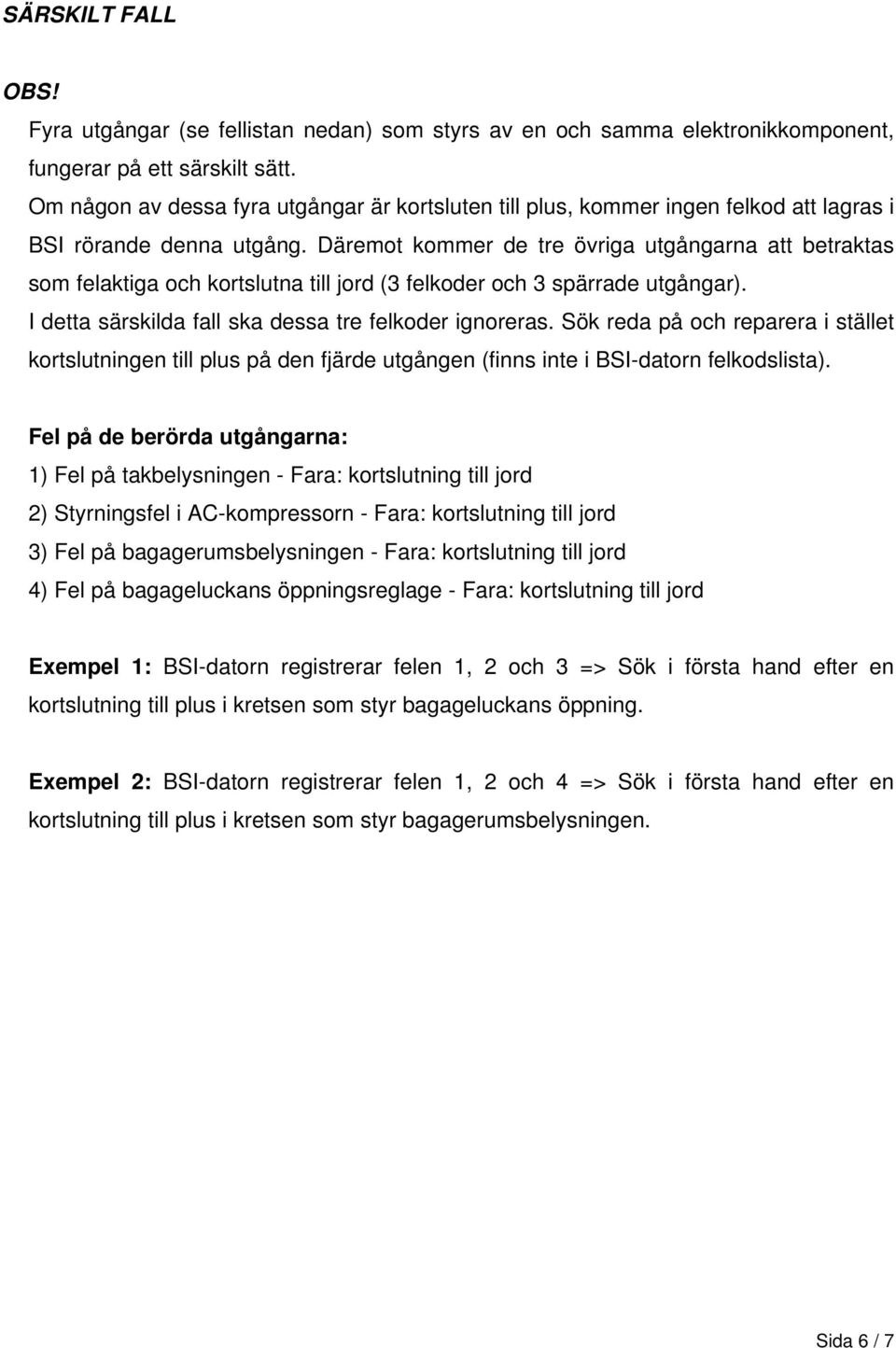 Däremot kommer de tre övriga utgångarna att betraktas som felaktiga och kortslutna till jord (3 felkoder och 3 spärrade utgångar). I detta särskilda fall ska dessa tre felkoder ignoreras.