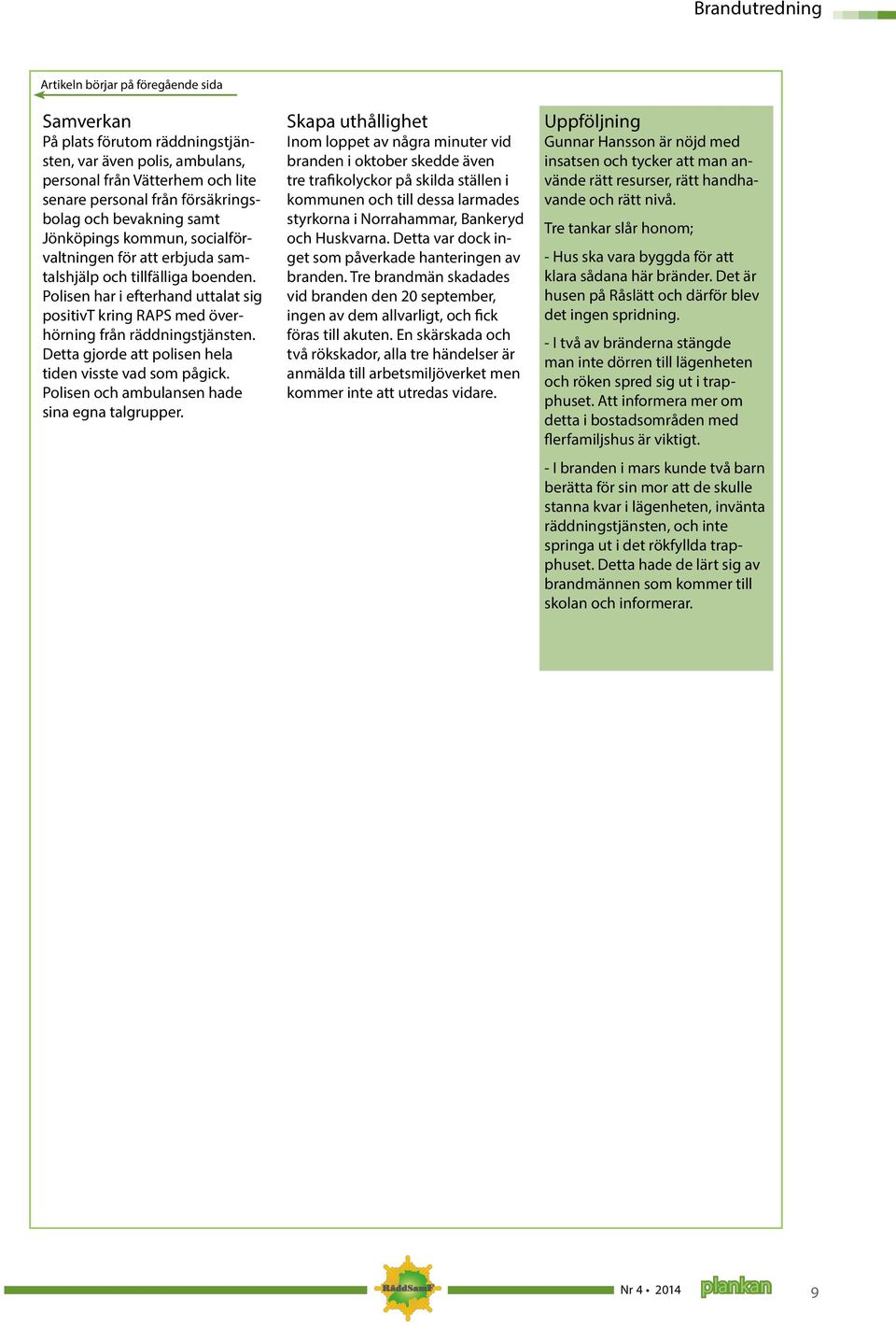 Polisen har i efterhand uttalat sig positivt kring RAPS med överhörning från räddningstjänsten. Detta gjorde att polisen hela tiden visste vad som pågick.