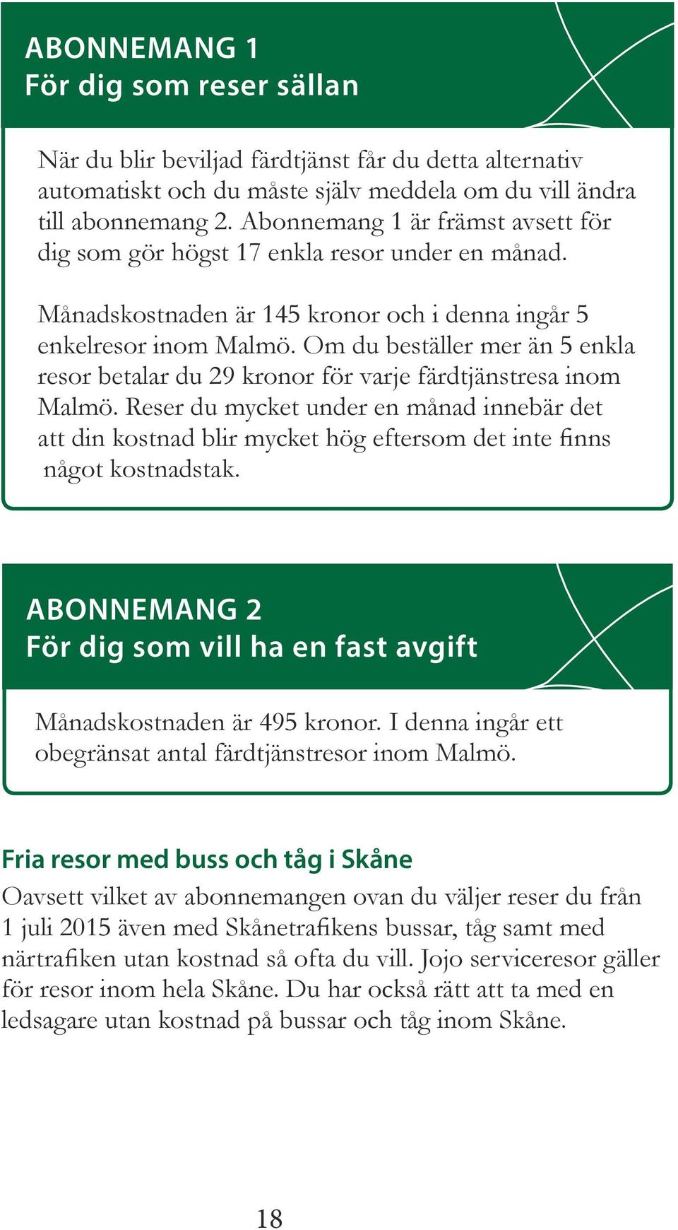 Om du beställer mer än 5 enkla resor betalar du 29 kronor för varje färdtjänstresa inom Malmö.