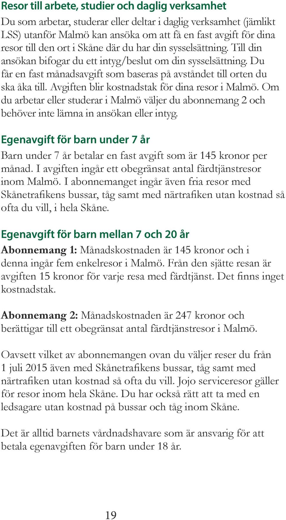 Avgiften blir kostnadstak för dina resor i Malmö. Om du arbetar eller studerar i Malmö väljer du abonnemang 2 och behöver inte lämna in ansökan eller intyg.