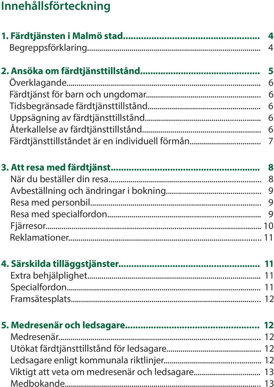 Att resa med färdtjänst... 8 När du beställer din resa... 8 Avbeställning och ändringar i bokning... 9 Resa med personbil... 9 Resa med specialfordon... 9 Fjärresor...... 10 Reklamationer... 11 4.