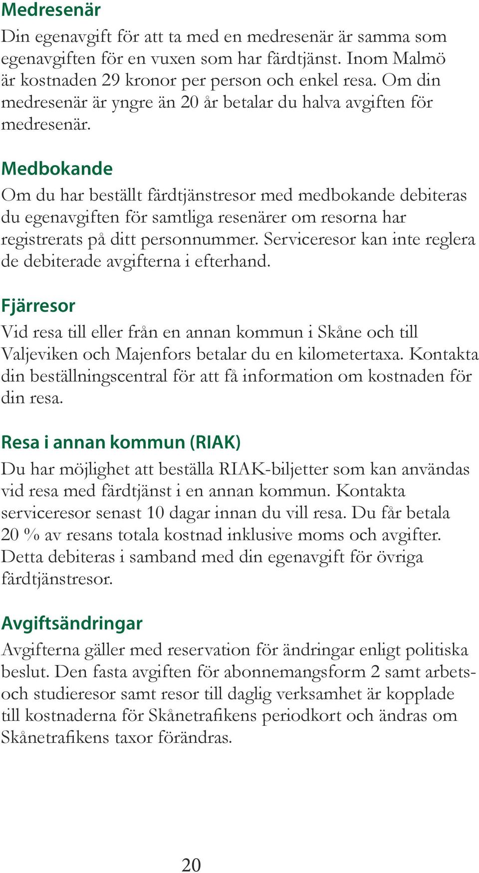 Medbokande Om du har beställt färdtjänstresor med medbokande debiteras du egenavgiften för samtliga resenärer om resorna har registrerats på ditt personnummer.