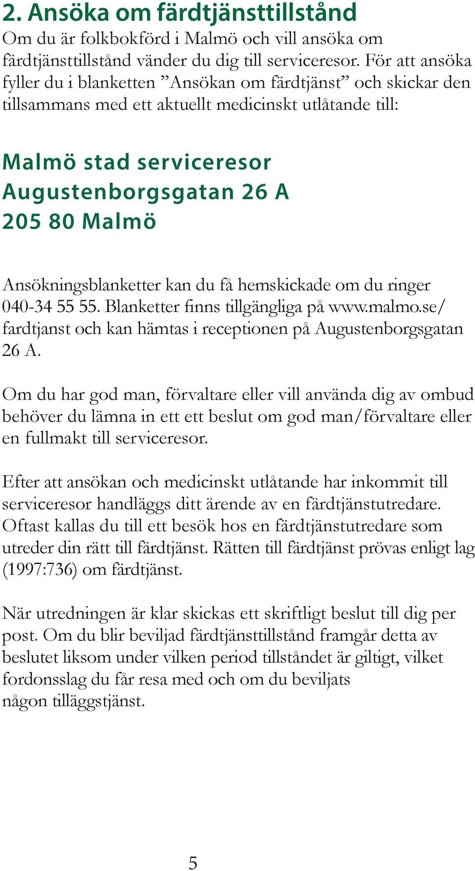 Ansökningsblanketter kan du få hemskickade om du ringer 040-34 55 55. Blanketter finns tillgängliga på www.malmo.se/ fardtjanst och kan hämtas i receptionen på Augustenborgsgatan 26 A.