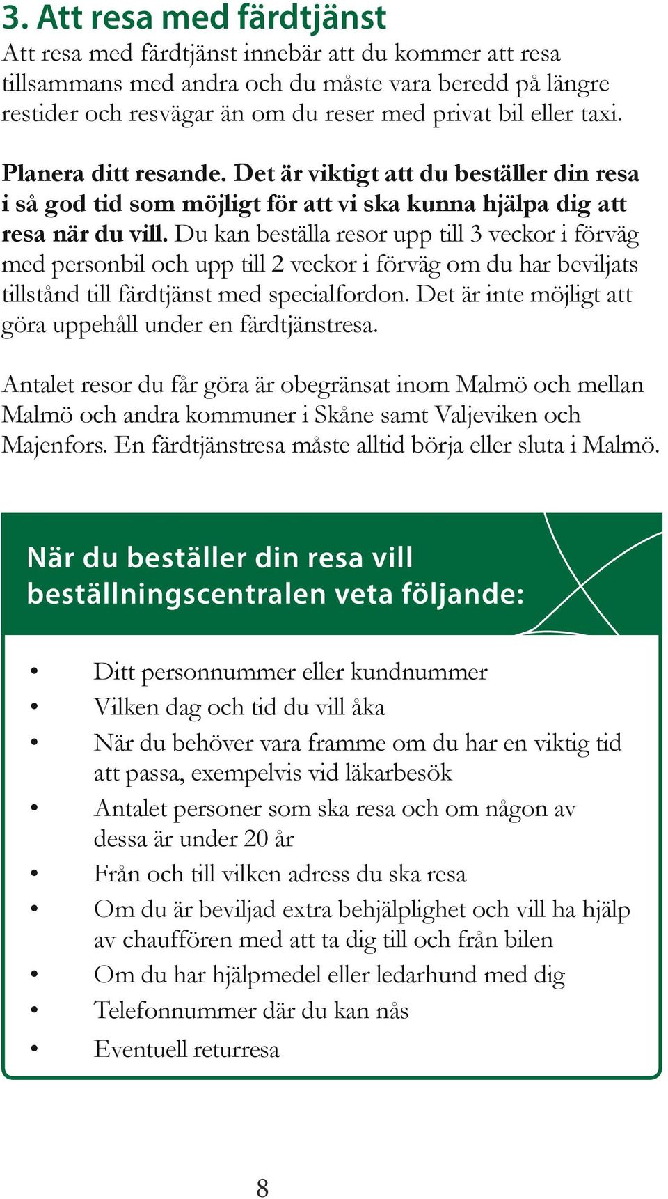 Du kan beställa resor upp till 3 veckor i förväg med personbil och upp till 2 veckor i förväg om du har beviljats tillstånd till färdtjänst med specialfordon.