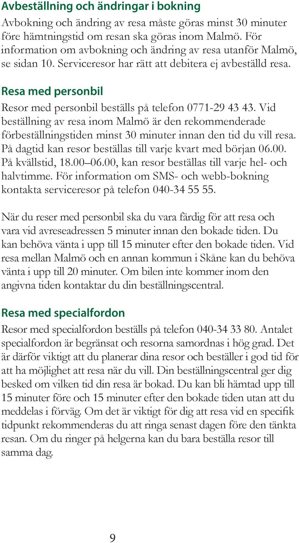 Resa med personbil Resor med personbil beställs på telefon 0771-29 43 43. Vid beställning av resa inom Malmö är den rekommenderade förbeställningstiden minst 30 minuter innan den tid du vill resa.