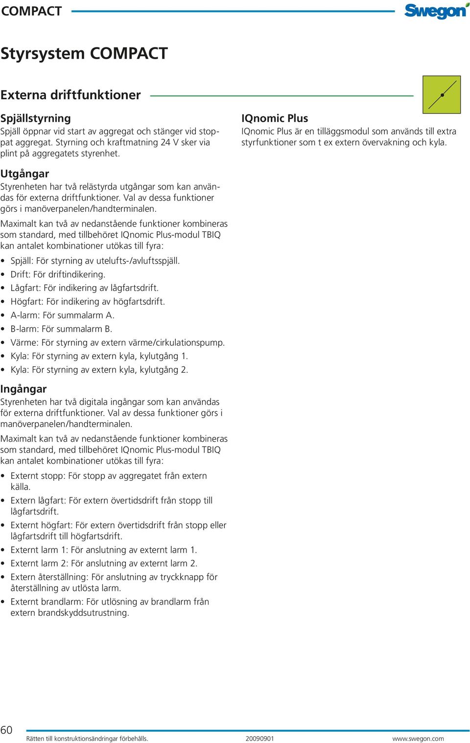 Utgångar Styrenheten har två relästyrda utgångar som kan användas för externa driftfunktioner. Val av dessa funktioner görs i manöverpanelen/handterminalen.