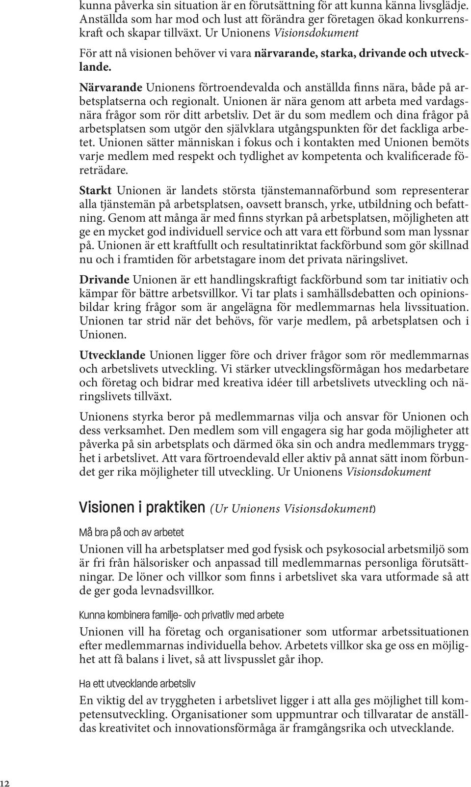 Närvarande Unionens förtroendevalda och anställda finns nära, både på arbetsplatserna och regionalt. Unionen är nära genom att arbeta med vardagsnära frågor som rör ditt arbetsliv.